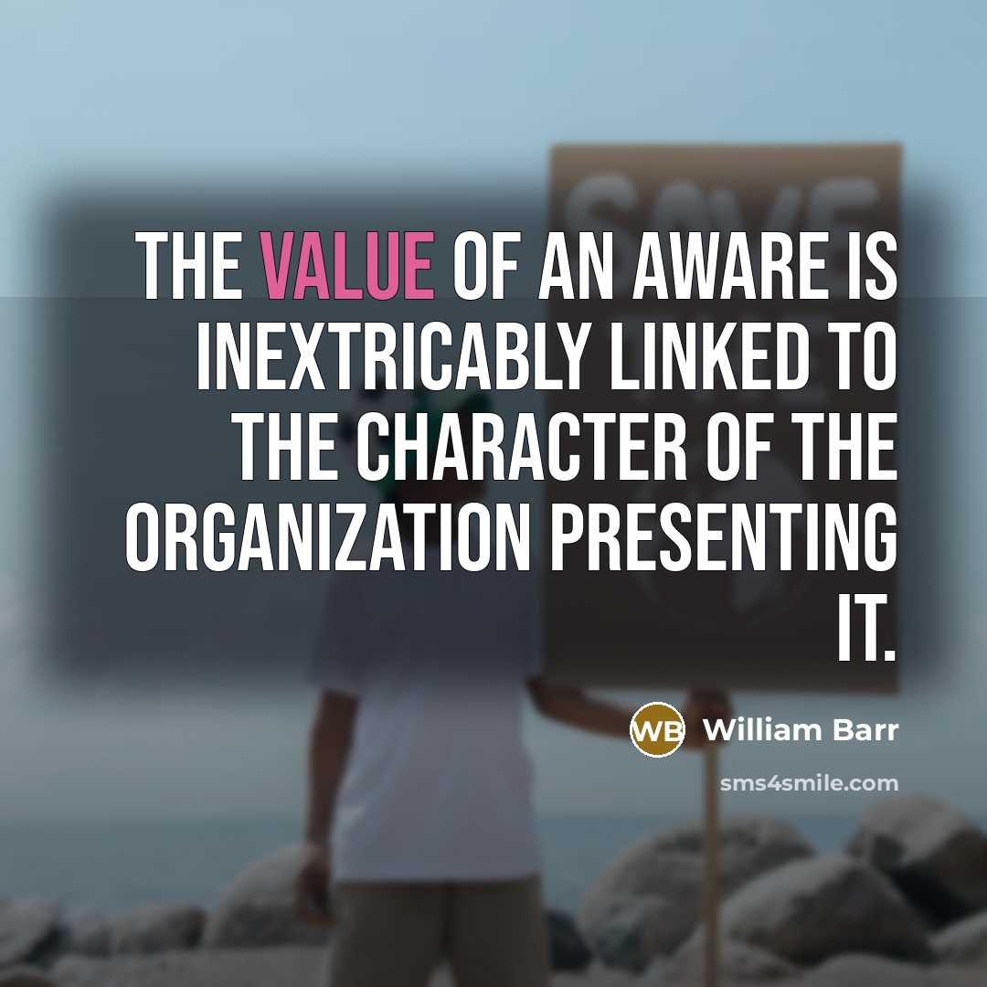 “The value of an aware is inextricably linked to the character of the organization presenting it.” quote by William Barr