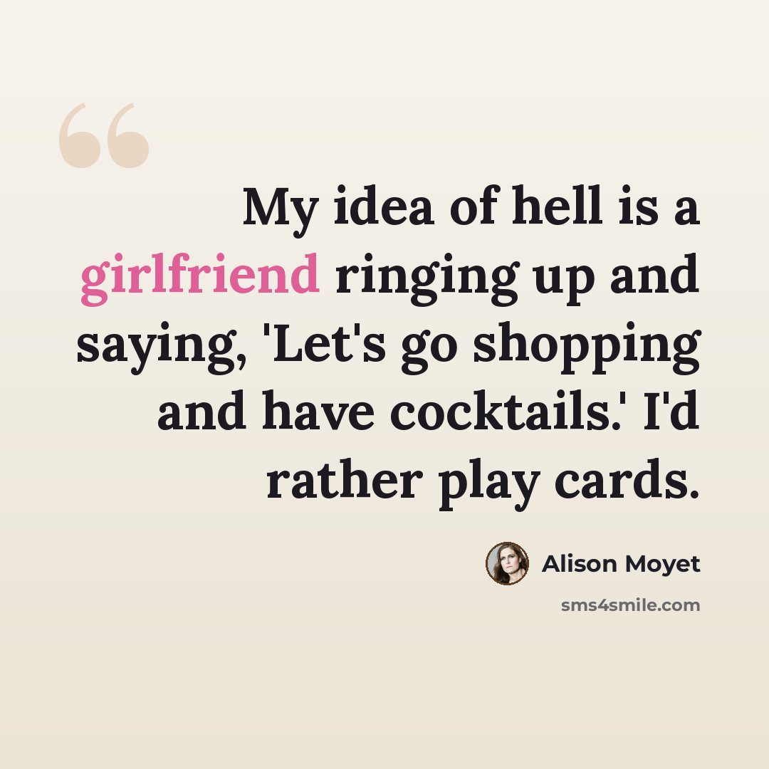“My idea of hell is a girlfriend ringing up and saying, 'Let's go shopping and have cocktails.' I'd rather play cards.” quote by Alison Moyet