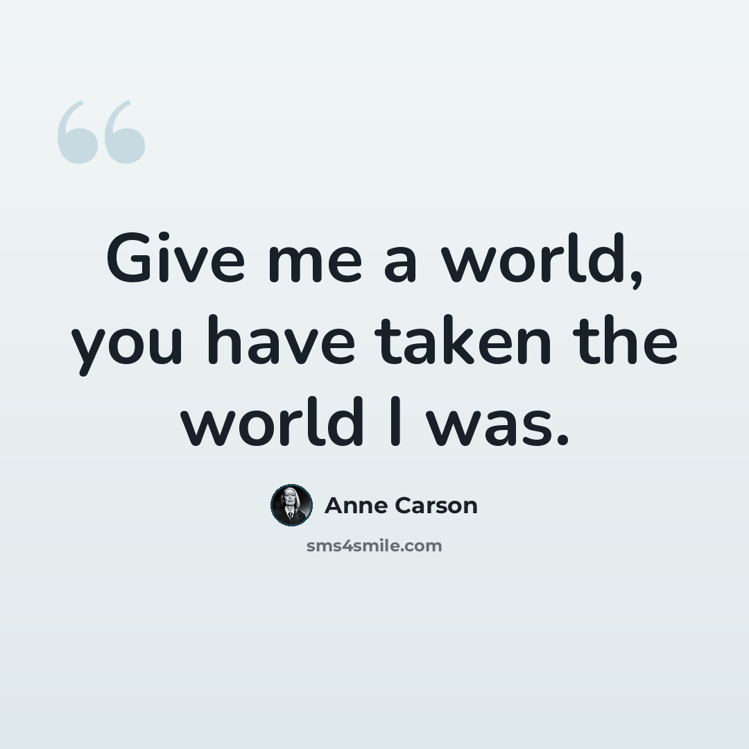 “Give me a world, you have taken the world I was.” quote by Anne Carson