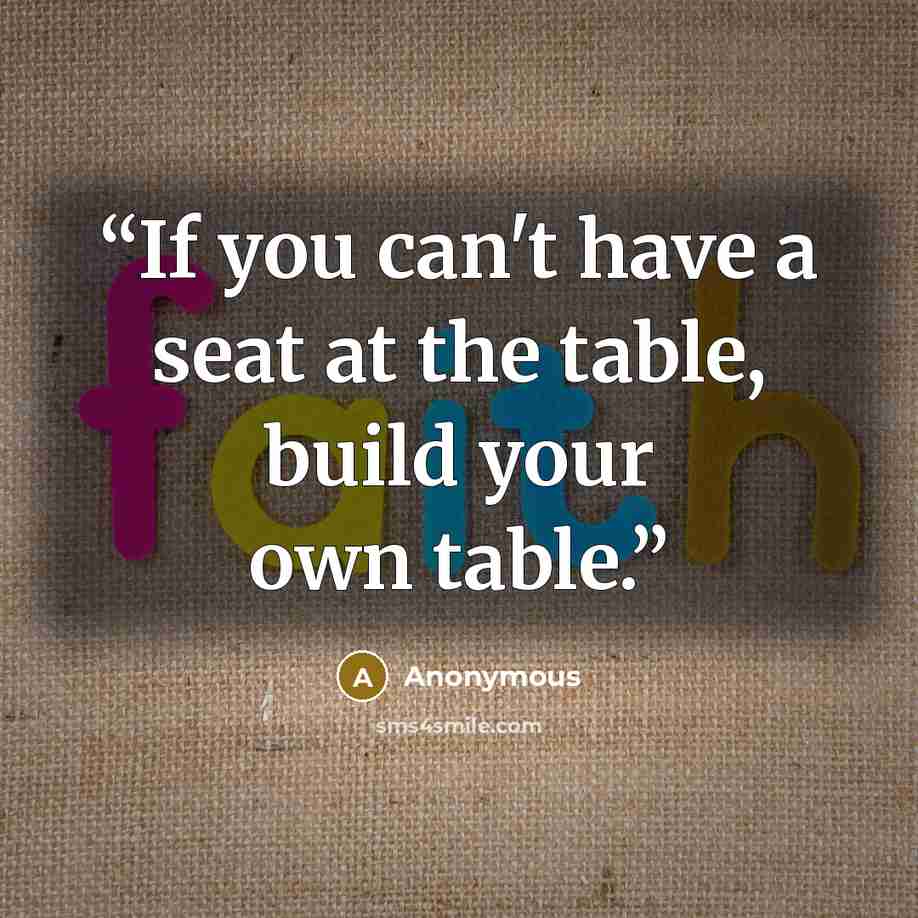 “If you can't have a seat at the table, build your own table.” quote by Anonymous