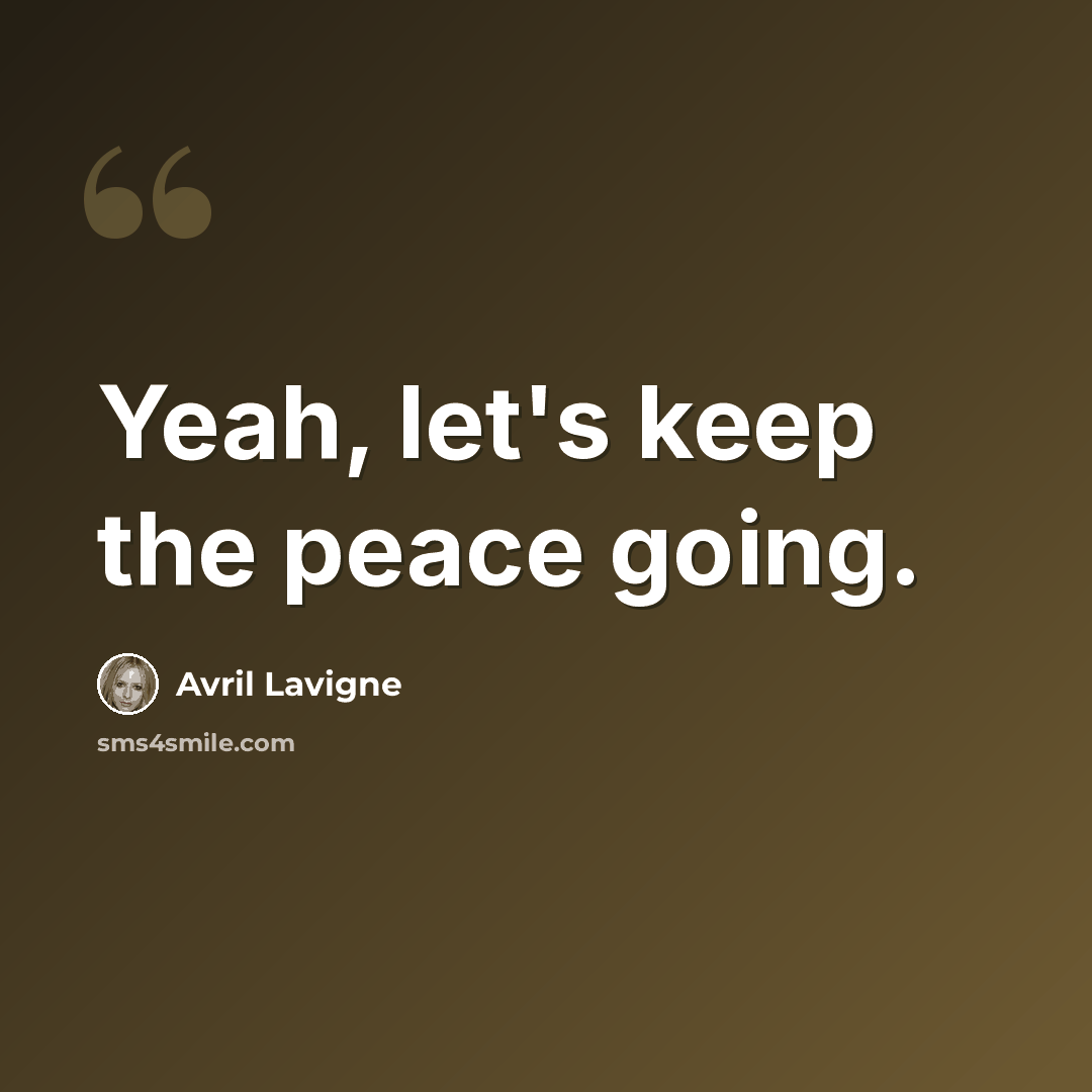 “Yeah, let's keep the peace going.” quote by Avril Lavigne