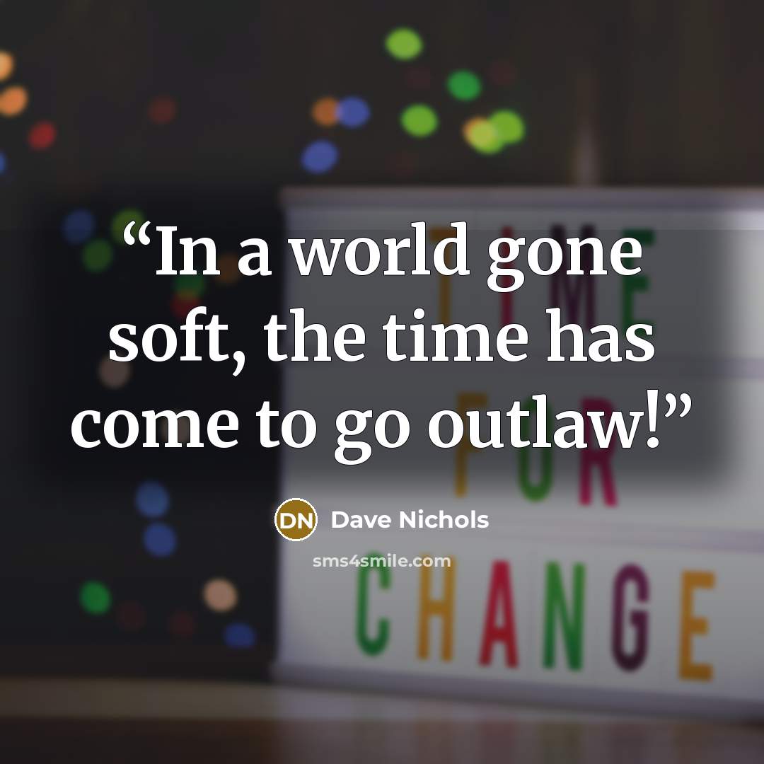 “In a world gone soft, the time has come to go outlaw!” quote by Dave Nichols