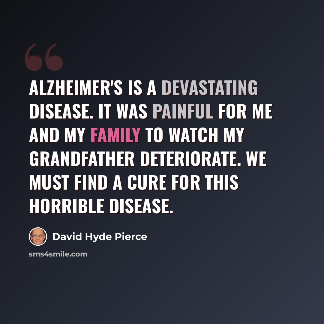 “Alzheimer's is a devastating disease. It was painful for me and my family to watch my grandfather deteriorate. We must find a cure for this horrible disease.” quote by David Hyde Pierce