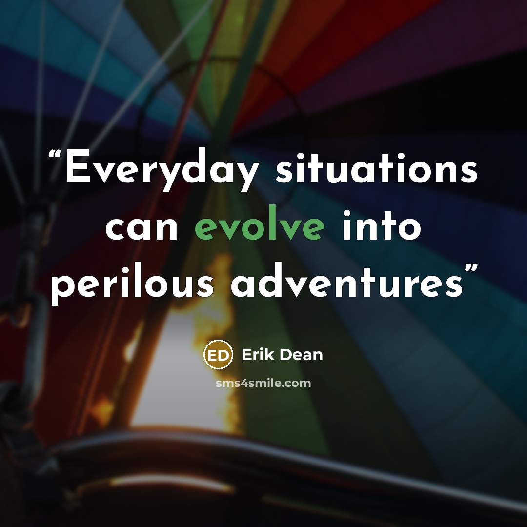 “Everyday situations can evolve into perilous adventures” quote by Erik Dean