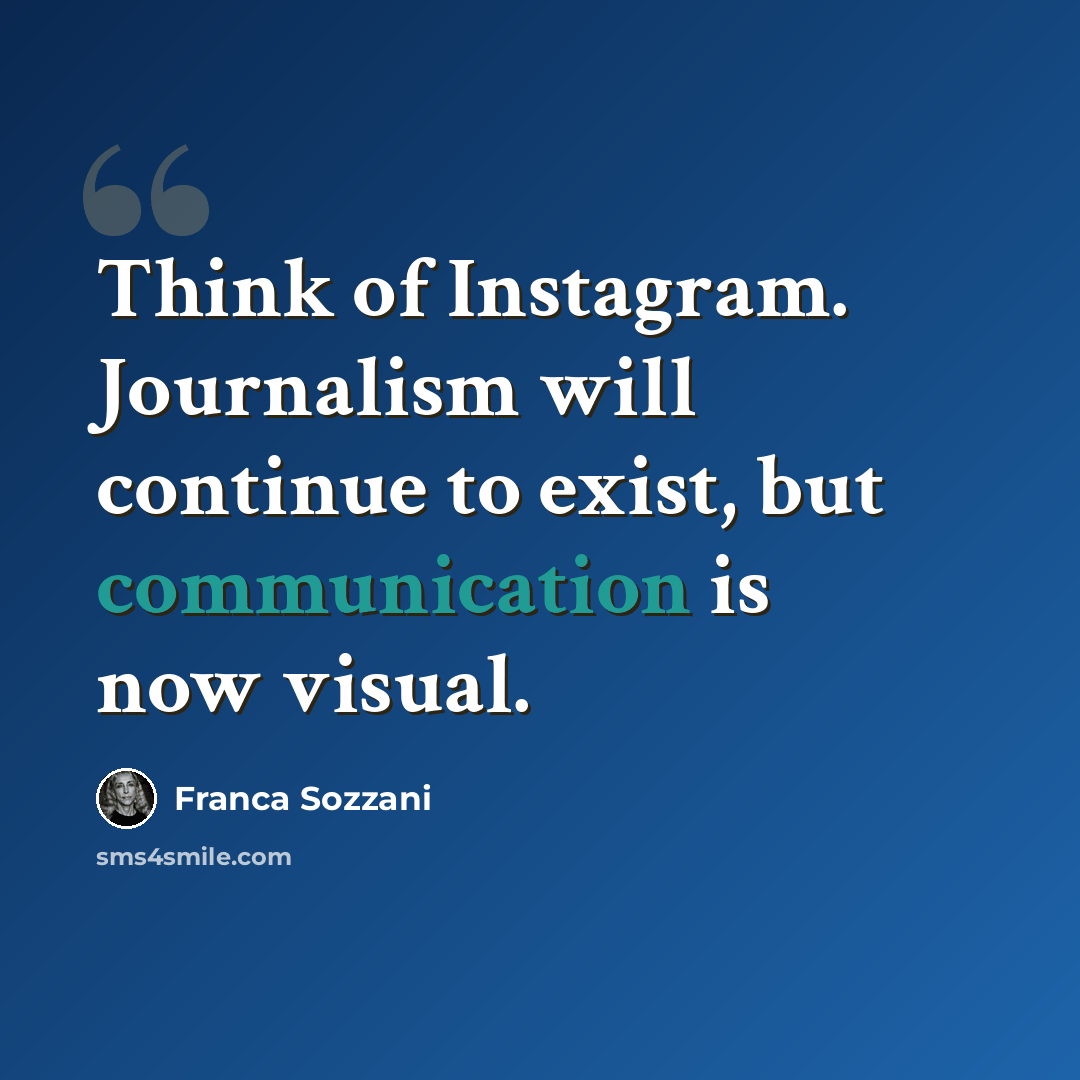 “Think of Instagram. Journalism will continue to exist, but communication is now visual.” quote by Franca Sozzani