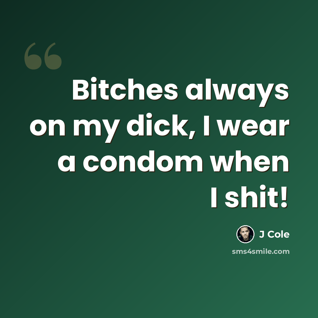 “Bitches always on my dick, I wear a condom when I shit!” quote by J Cole