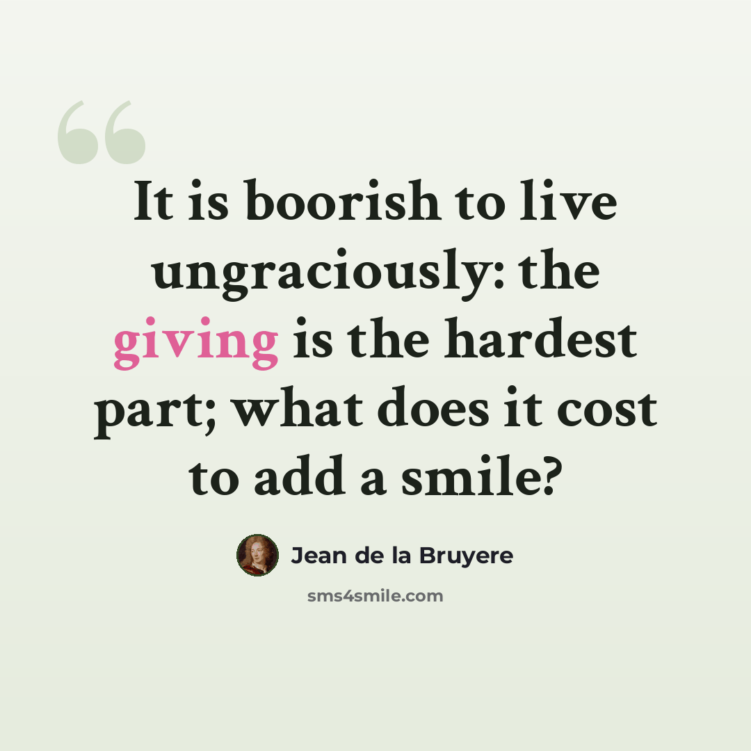 “It is boorish to live ungraciously: the giving is the hardest part; what does it cost to add a smile?” quote by Jean de la Bruyere