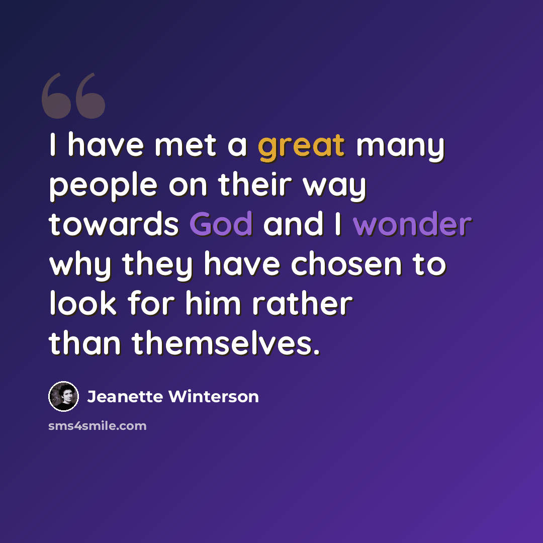 “I have met a great many people on their way towards God and I wonder why they have chosen to look for him rather than themselves.” quote by Jeanette Winterson