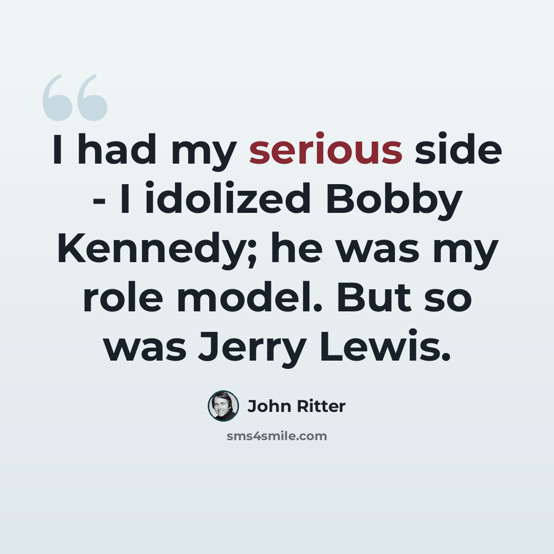 “I had my serious side - I idolized Bobby Kennedy; he was my role model. But so was Jerry Lewis.” quote by John Ritter