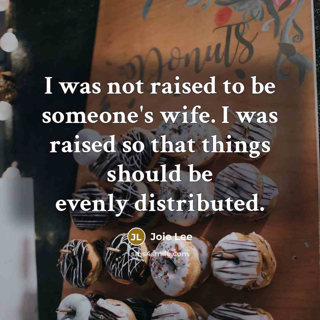 “I was not raised to be someone's wife. I was raised so that things should be evenly distributed.” quote by Joie Lee