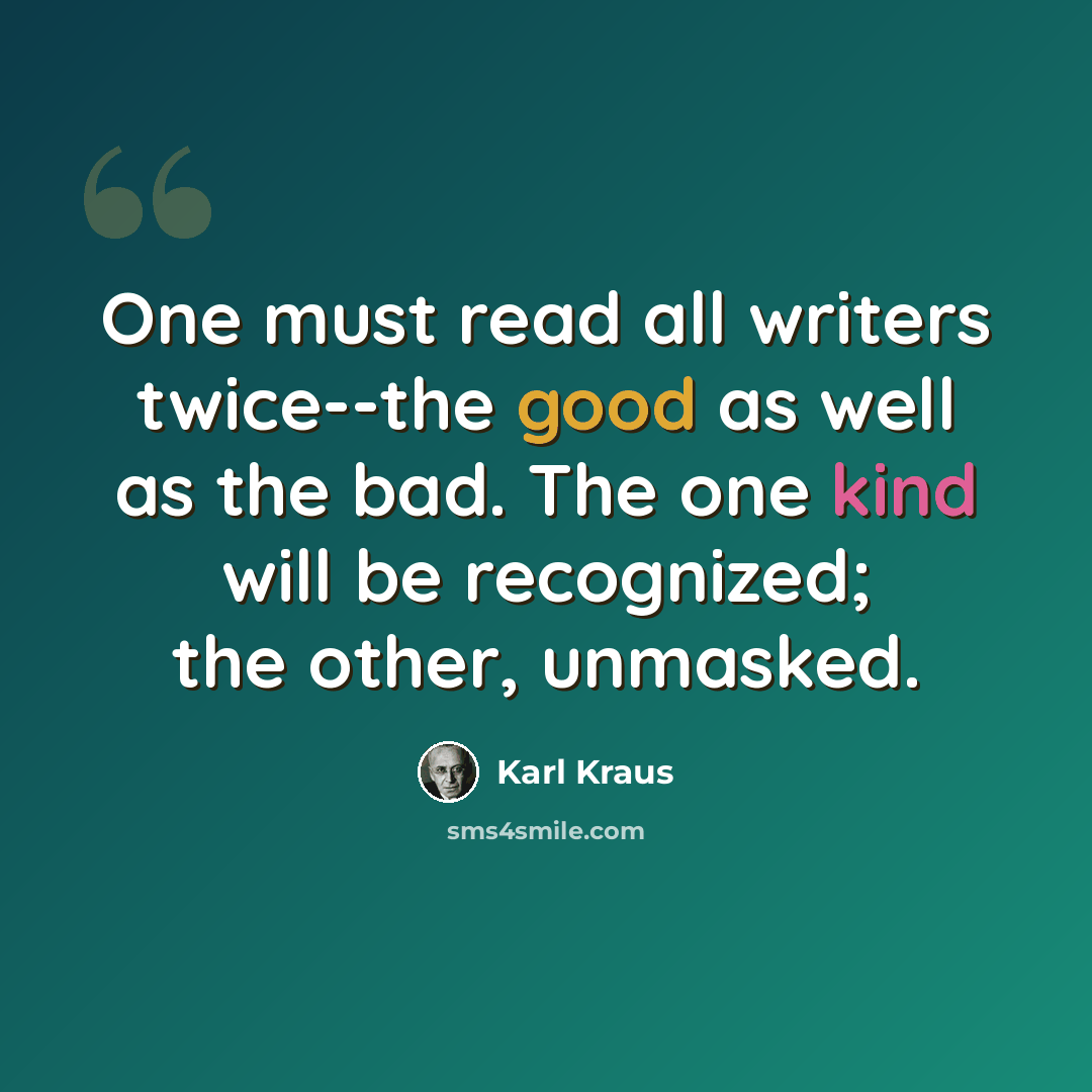 “One must read all writers twice--the good as well as the bad. The one kind will be recognized; the other, unmasked.” quote by Karl Kraus