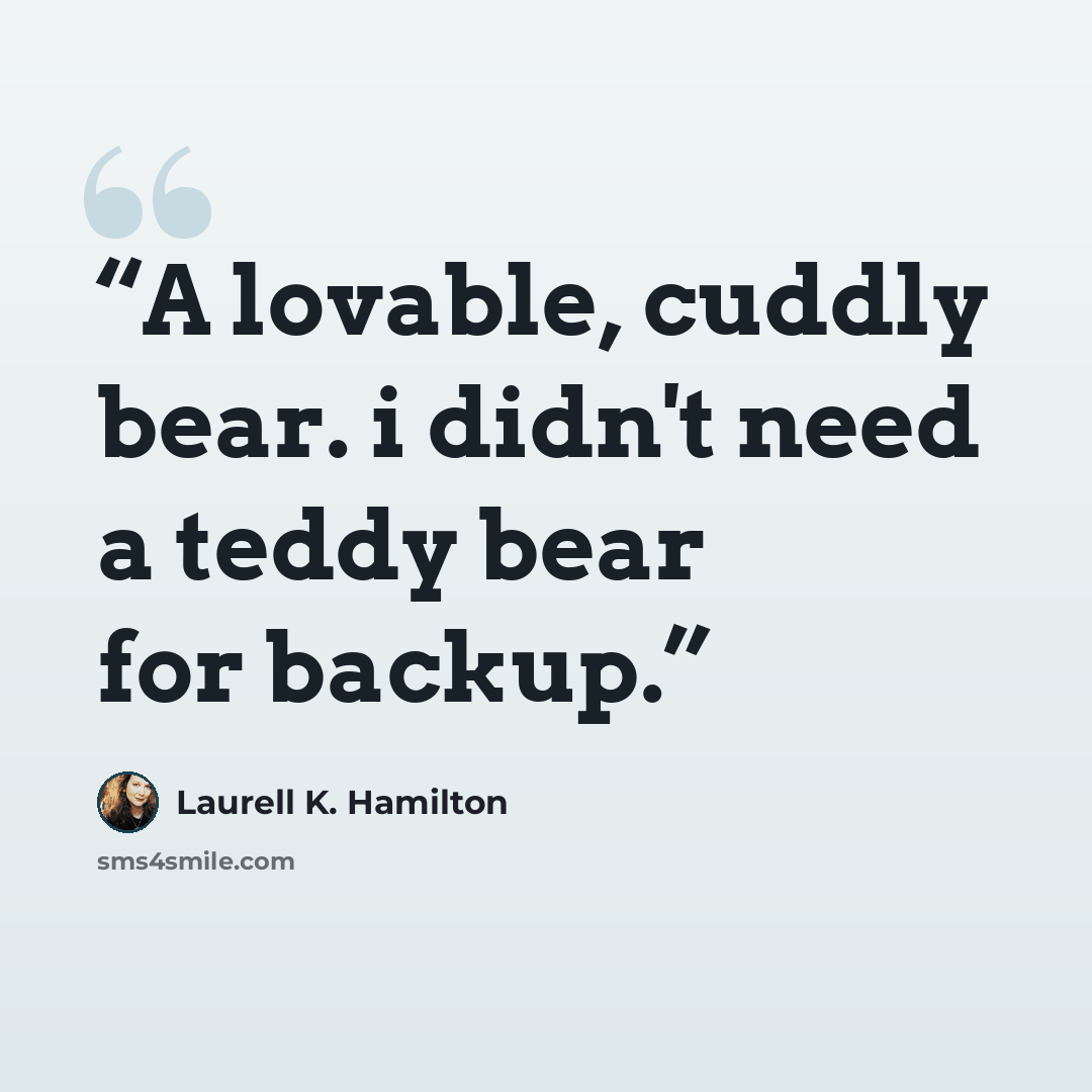 “A lovable, cuddly bear. i didn't need a teddy bear for backup.” quote by Laurell K. Hamilton