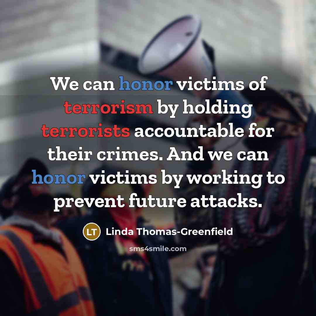 “We can honor victims of terrorism by holding terrorists accountable for their crimes. And we can honor victims by working to prevent future attacks.” quote by Linda Thomas-Greenfield