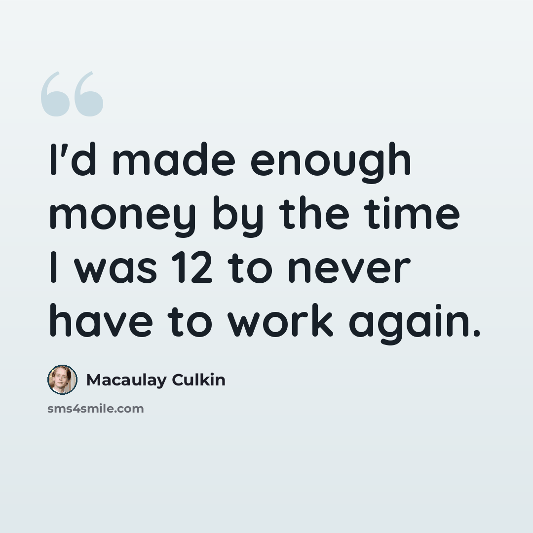 “I'd made enough money by the time I was 12 to never have to work again.” quote by Macaulay Culkin