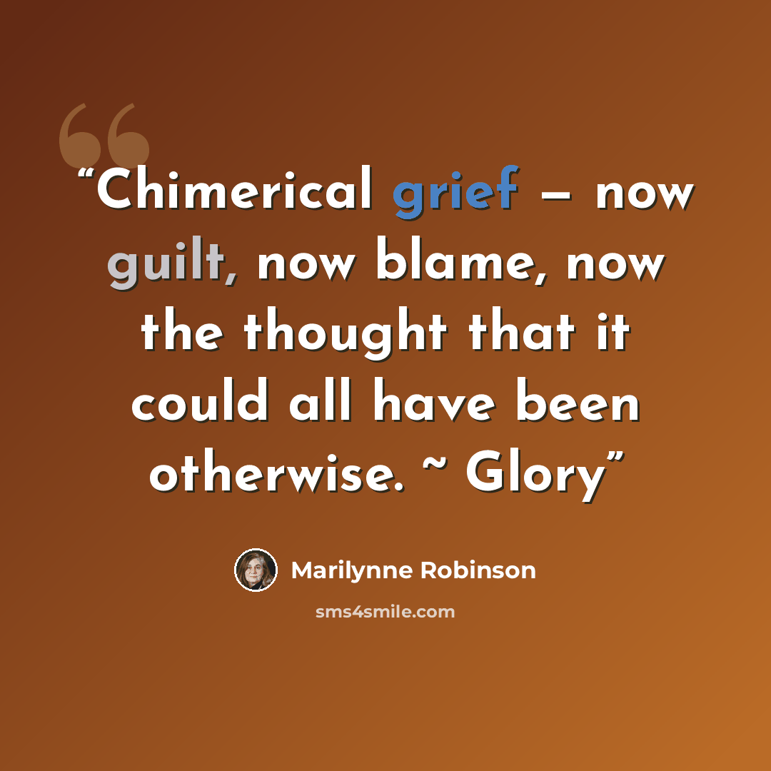 “Chimerical grief — now guilt, now blame, now the thought that it could all have been otherwise. ~ Glory” quote by Marilynne Robinson