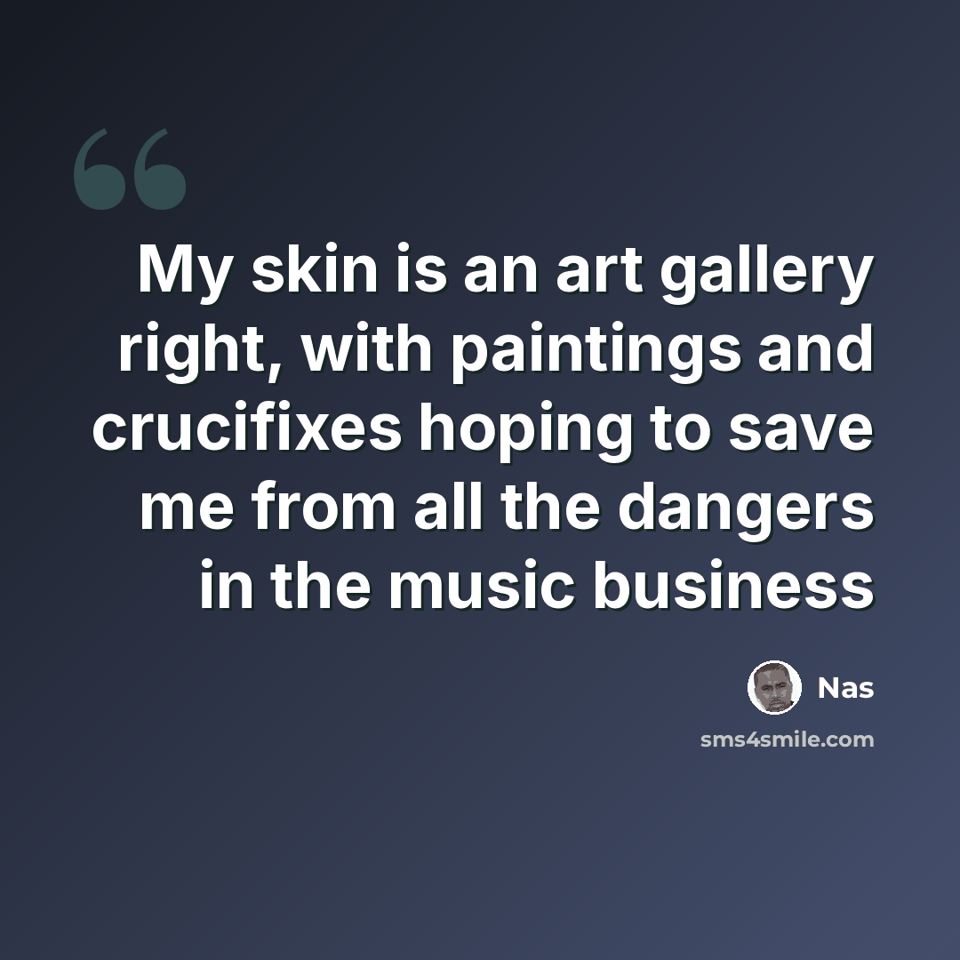 “My skin is an art gallery right, with paintings and crucifixes hoping to save me from all the dangers in the music business” quote by Nas