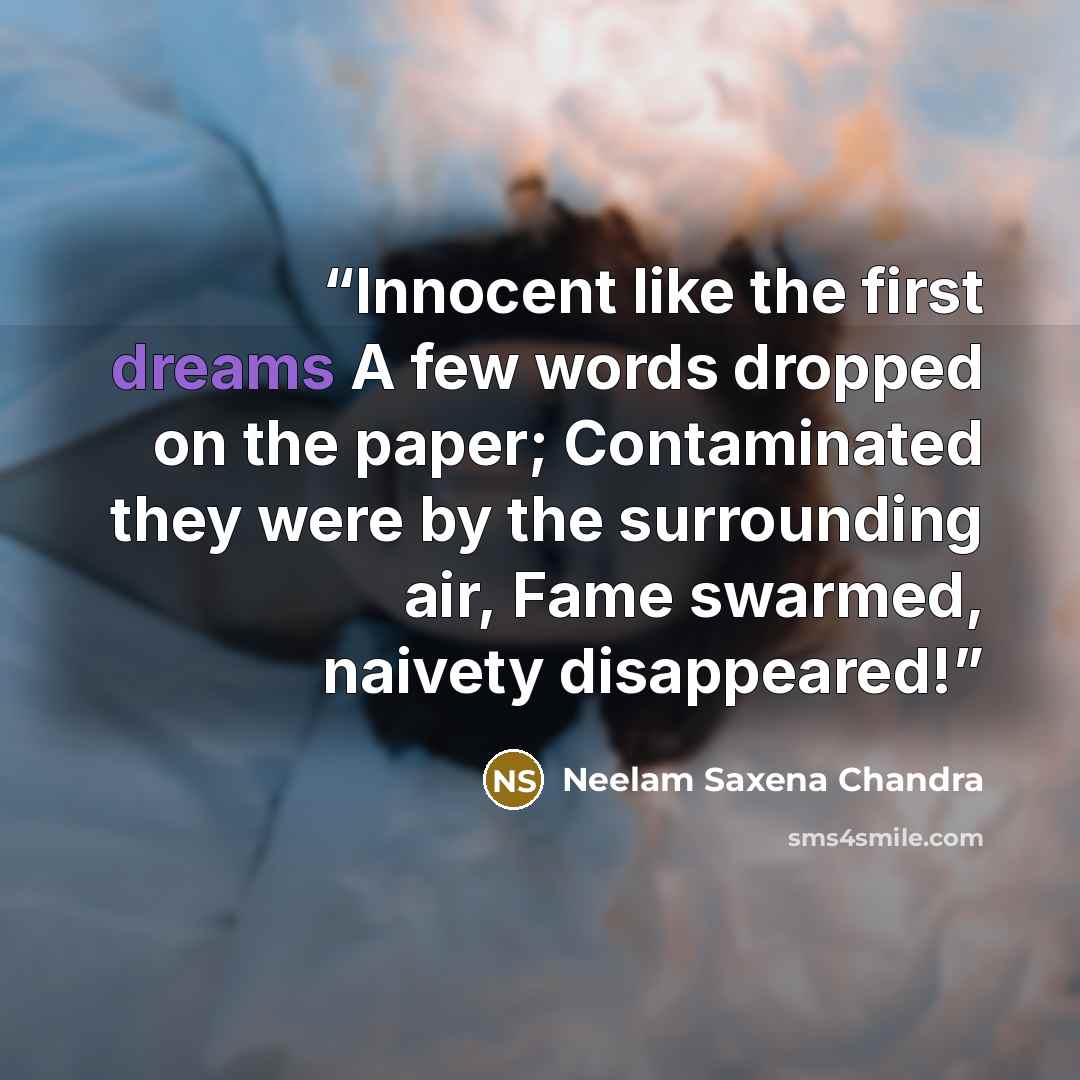 “Innocent like the first dreams A few words dropped on the paper; Contaminated they were by the surrounding air, Fame swarmed, naivety disappeared!” quote by Neelam Saxena Chandra