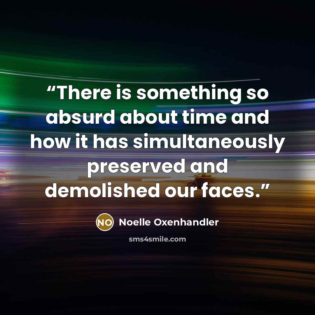 “There is something so absurd about time and how it has simultaneously preserved and demolished our faces.” quote by Noelle Oxenhandler