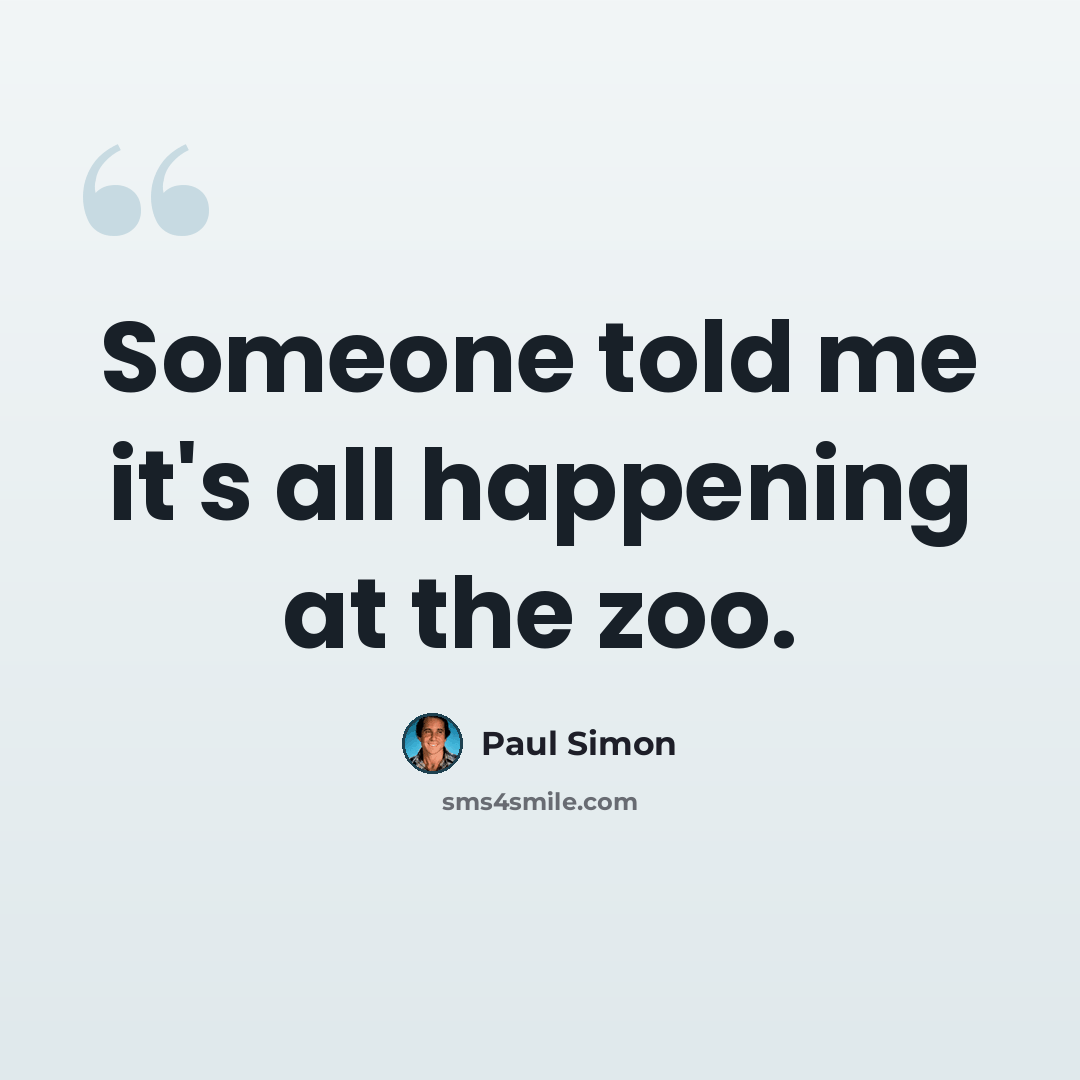 “Someone told me it's all happening at the zoo.” quote by Paul Simon