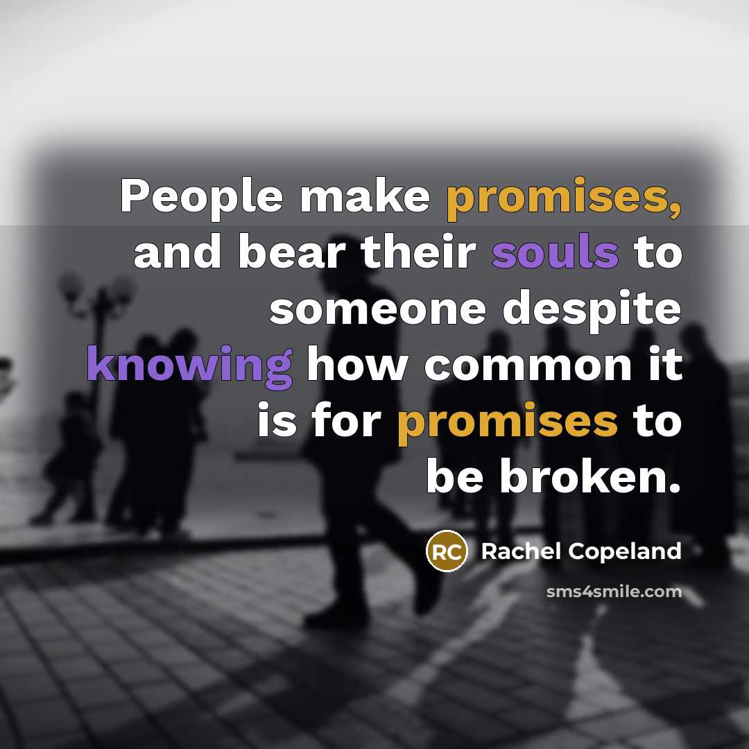“People make promises, and bear their souls to someone despite knowing how common it is for promises to be broken.” quote by Rachel Copeland