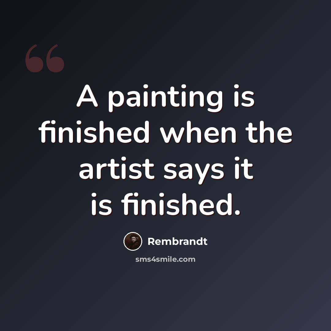 “A painting is finished when the artist says it is finished.” quote by Rembrandt