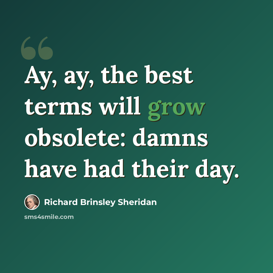 “Ay, ay, the best terms will grow obsolete: damns have had their day.” quote by Richard Brinsley Sheridan