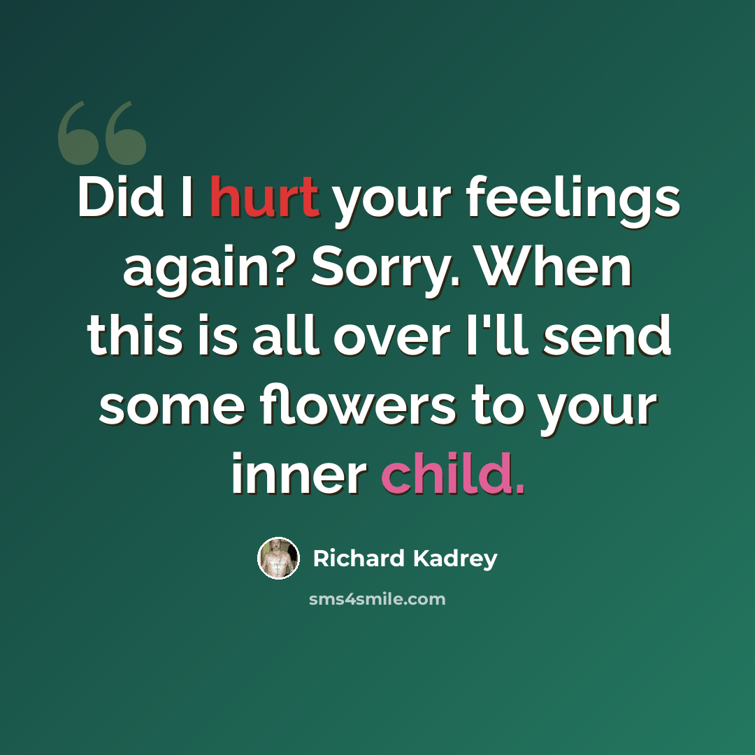 “Did I hurt your feelings again? Sorry. When this is all over I'll send some flowers to your inner child.” quote by Richard Kadrey