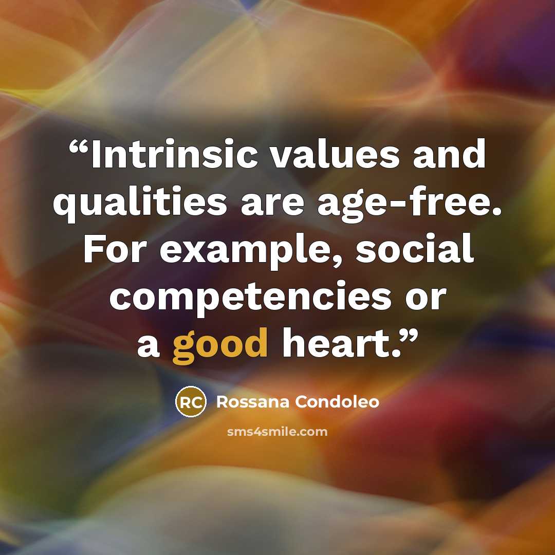 “Intrinsic values and qualities are age-free. For example, social competencies or a good heart.” quote by Rossana Condoleo