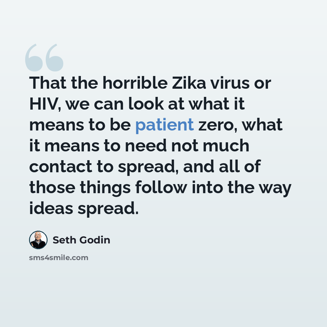 “That the horrible Zika virus or HIV, we can look at what it means to be patient zero, what it means to need not much contact to spread, and all of those things follow into the way ideas spread.” quote by Seth Godin