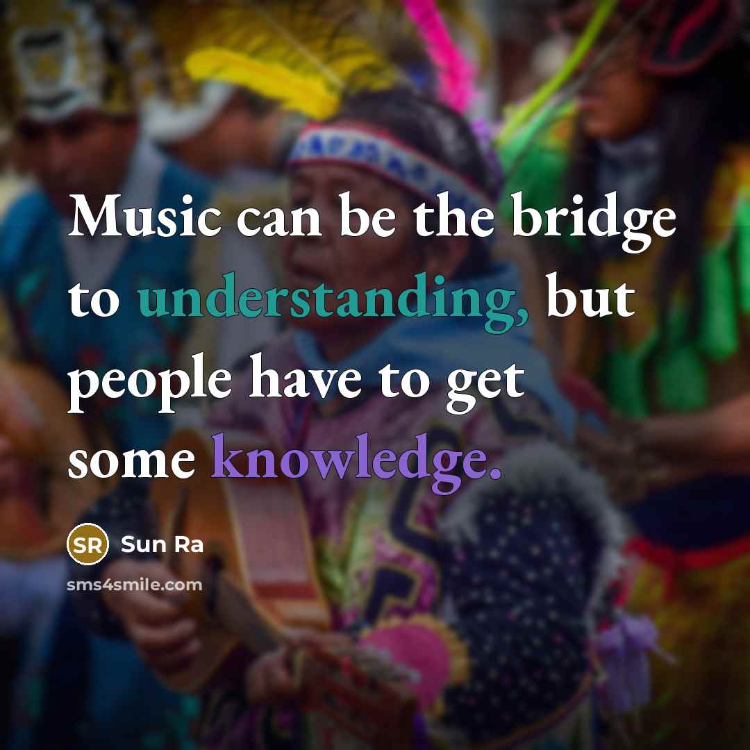 “Music can be the bridge to understanding, but people have to get some knowledge.” quote by Sun Ra