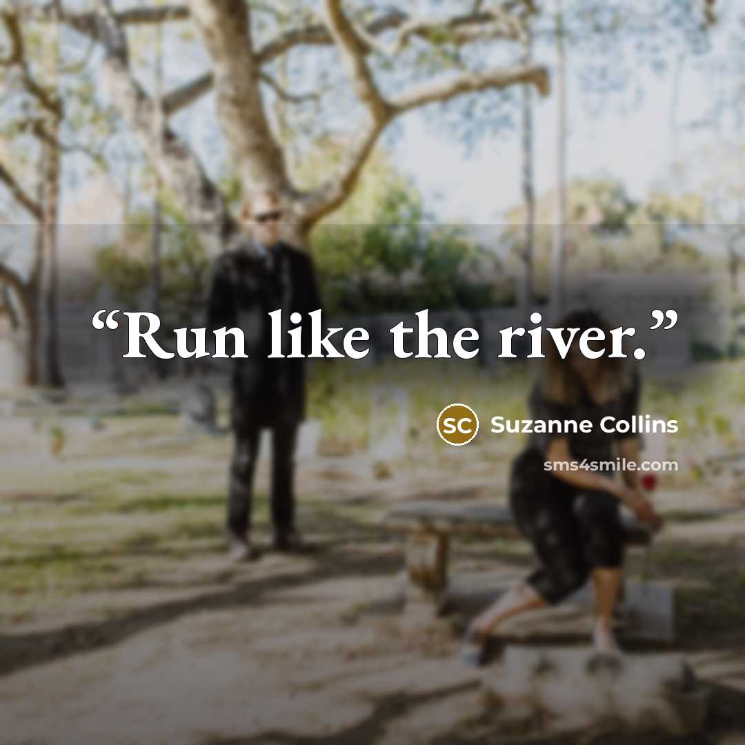 “Run like the river.” quote by Suzanne Collins
