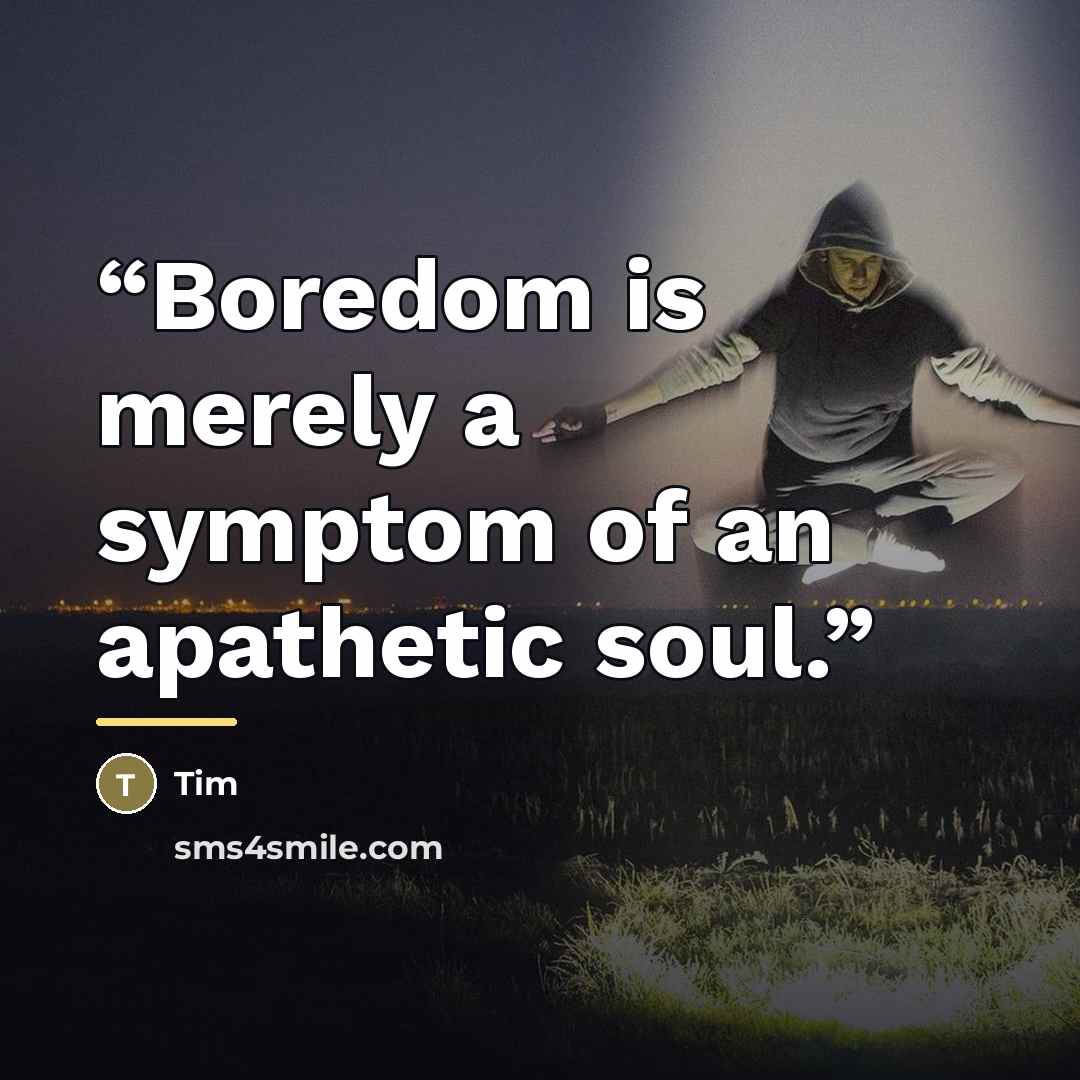 “Boredom is merely a symptom of an apathetic soul.” quote by Tim