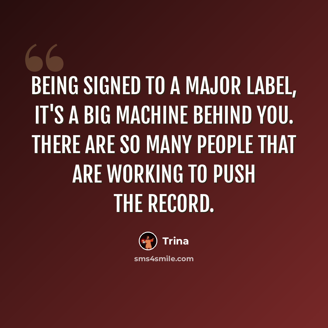 “Being signed to a major label, it's a big machine behind you. There are so many people that are working to push the record.” quote by Trina