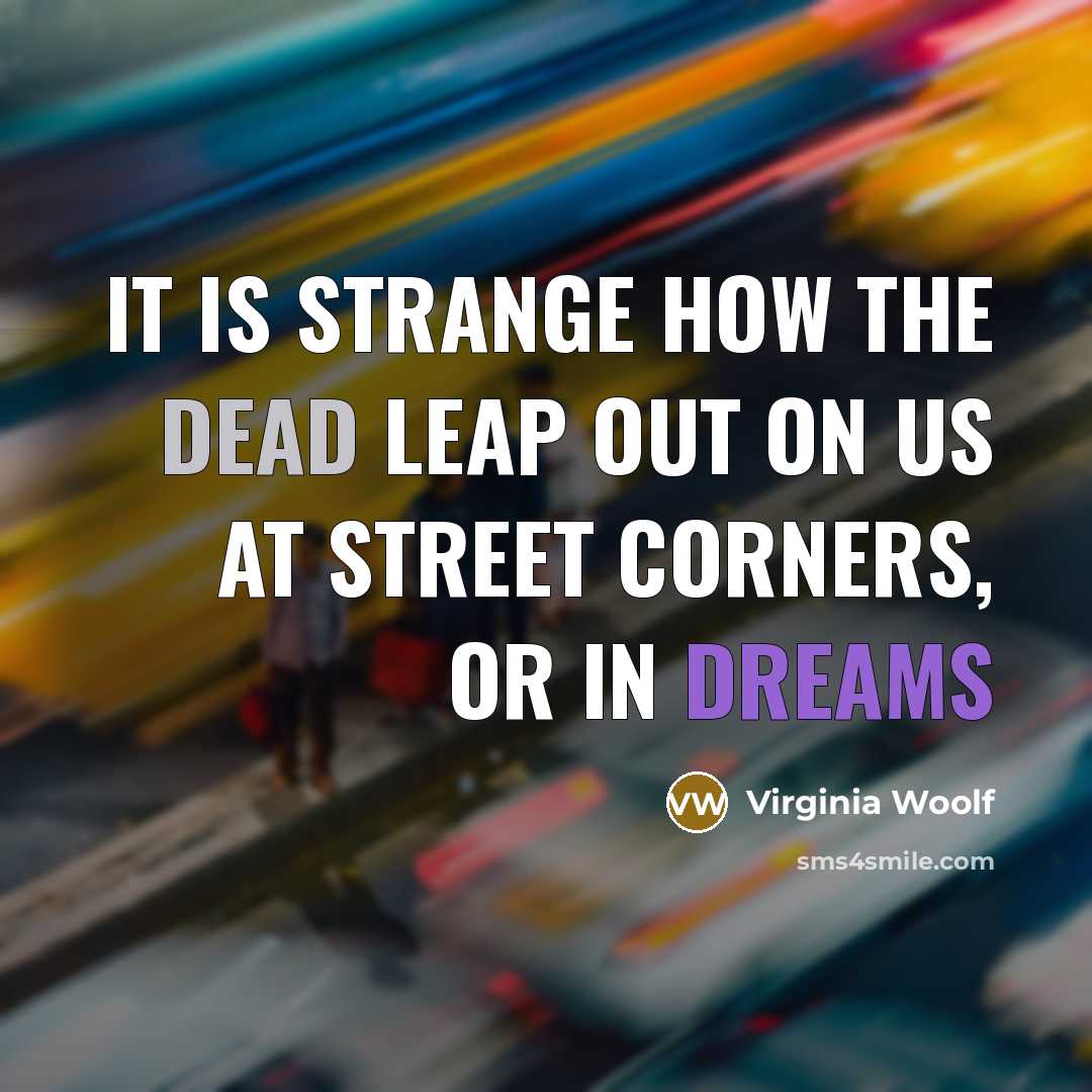 “it is strange how the dead leap out on us at street corners, or in dreams” quote by Virginia Woolf