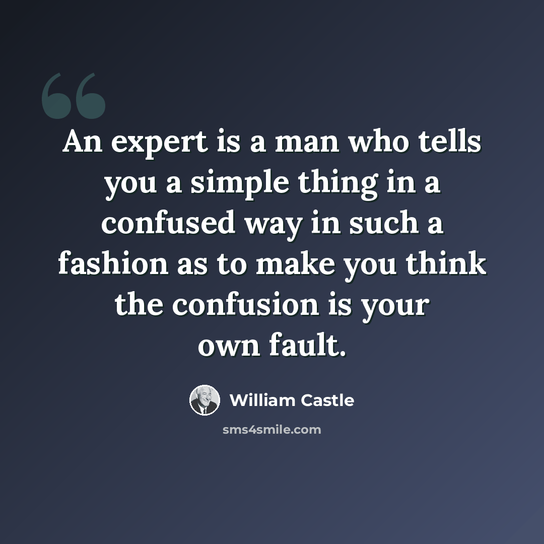 “An expert is a man who tells you a simple thing in a confused way in such a fashion as to make you think the confusion is your own fault.” quote by William Castle
