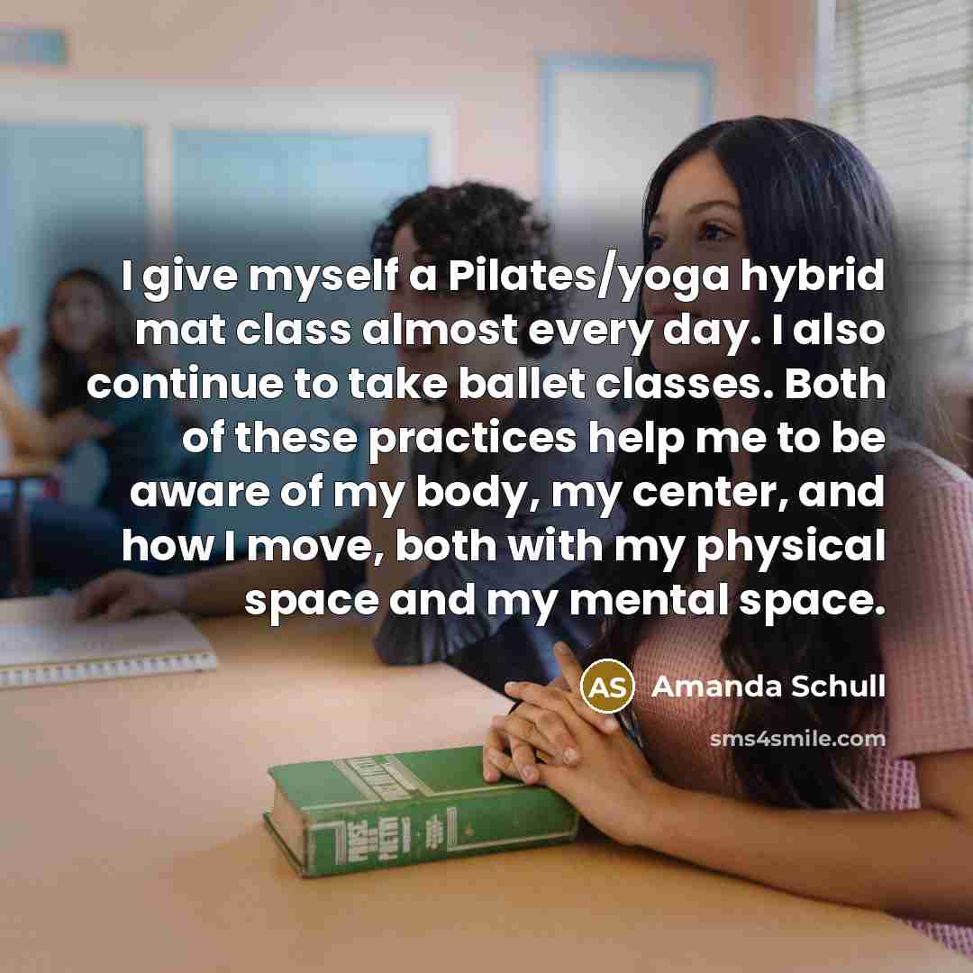 “I give myself a Pilates/yoga hybrid mat class almost every day. I also continue to take ballet classes. Both of these practices help me to be aware of my body, my center, and how I move, both with my physical space and my mental space.” quote by Amanda Schull