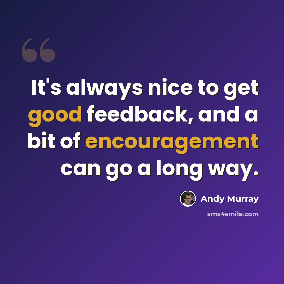 “It's always nice to get good feedback, and a bit of encouragement can go a long way.” quote by Andy Murray