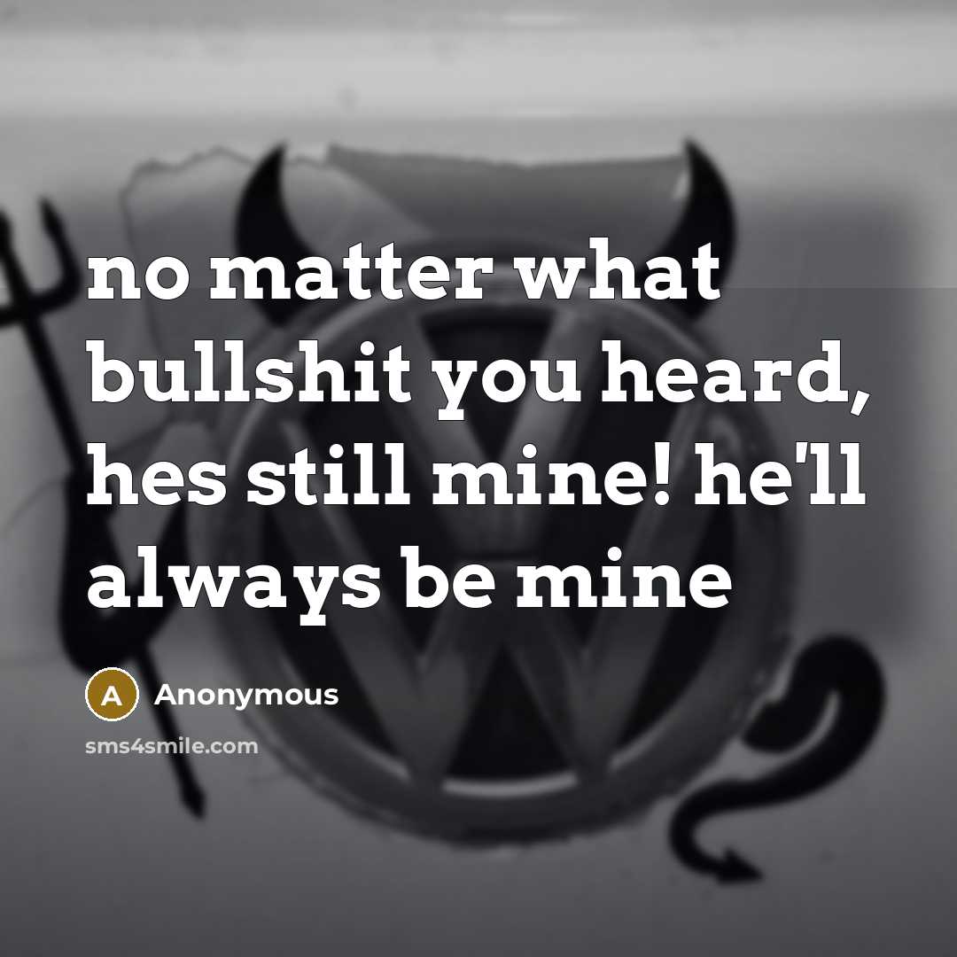 “no matter what bullshit you heard, hes still mine! he'll always be mine” quote by Anonymous