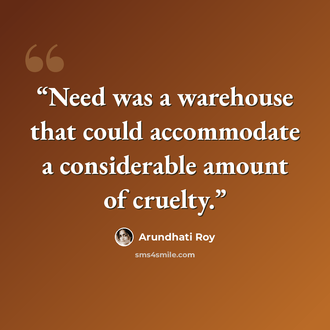 “Need was a warehouse that could accommodate a considerable amount of cruelty.” quote by Arundhati Roy