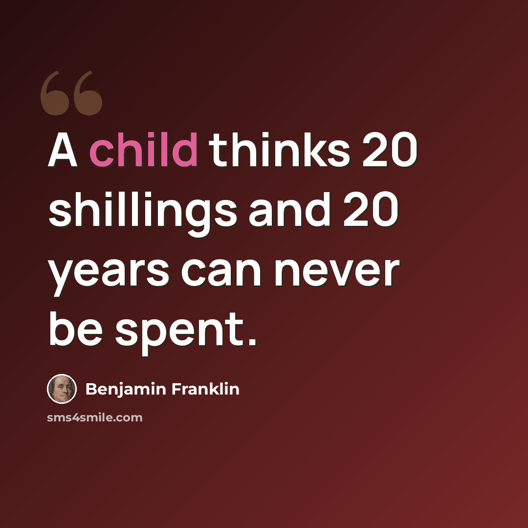 “A child thinks 20 shillings and 20 years can never be spent.” quote by Benjamin Franklin