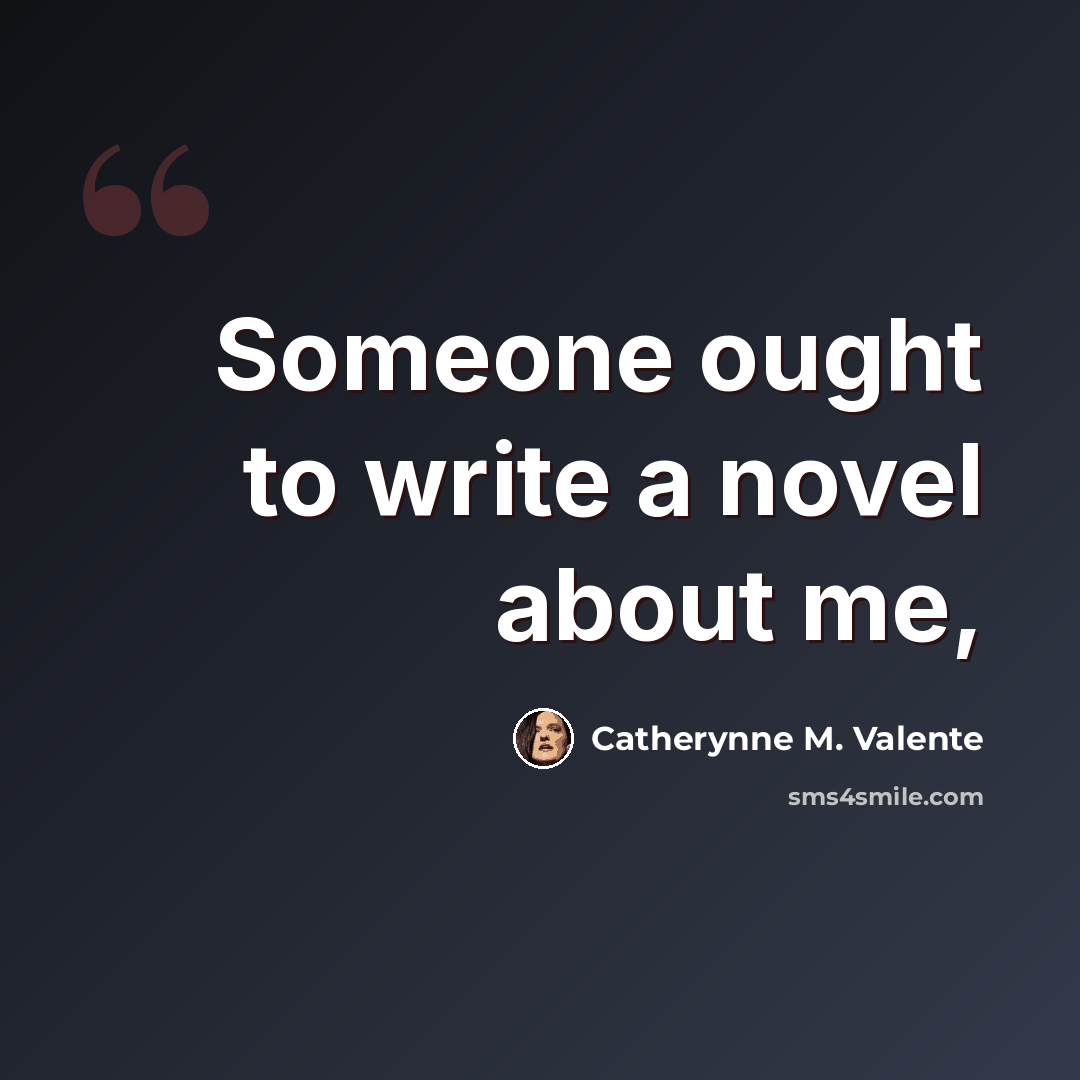 “Someone ought to write a novel about me,” quote by Catherynne M. Valente