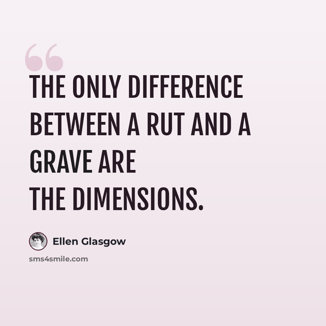 “The only difference between a rut and a grave are the dimensions.” quote by Ellen Glasgow