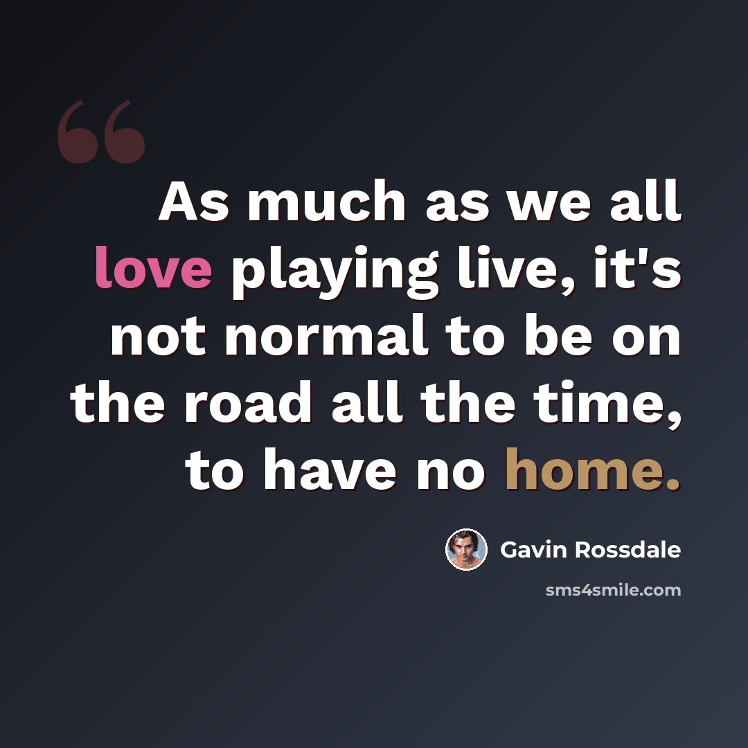 “As much as we all love playing live, it's not normal to be on the road all the time, to have no home.” quote by Gavin Rossdale