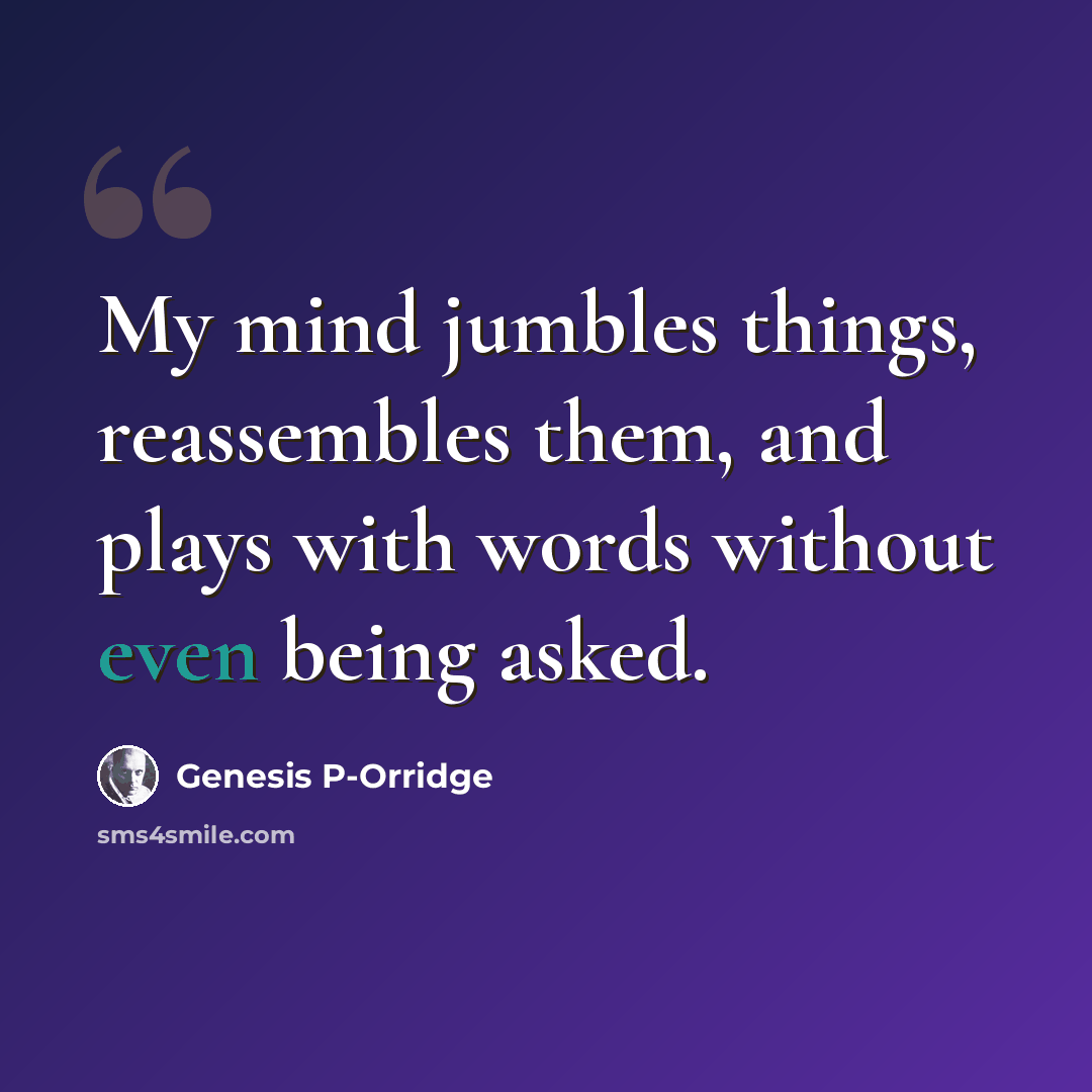 “My mind jumbles things, reassembles them, and plays with words without even being asked.” quote by Genesis P-Orridge