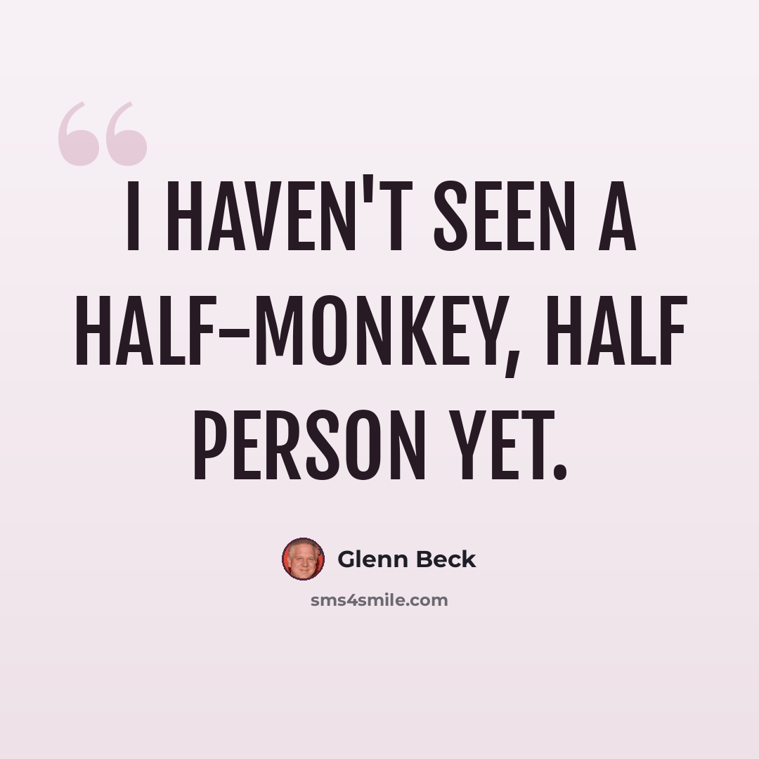 “I haven't seen a half-monkey, half person yet.” quote by Glenn Beck