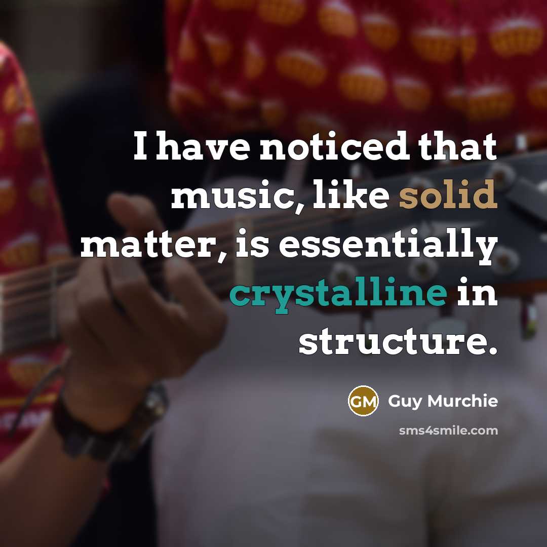 “I have noticed that music, like solid matter, is essentially crystalline in structure.” quote by Guy Murchie