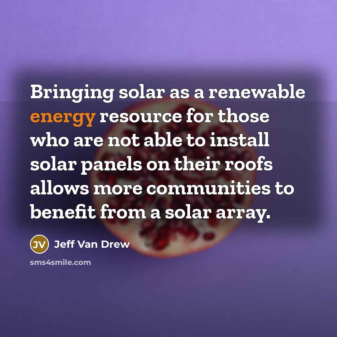 “Bringing solar as a renewable energy resource for those who are not able to install solar panels on their roofs allows more communities to benefit from a solar array.” quote by Jeff Van Drew