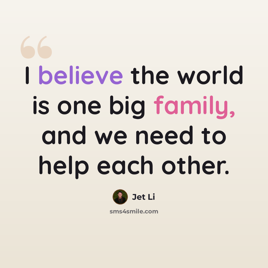 “I believe the world is one big family, and we need to help each other.” quote by Jet Li