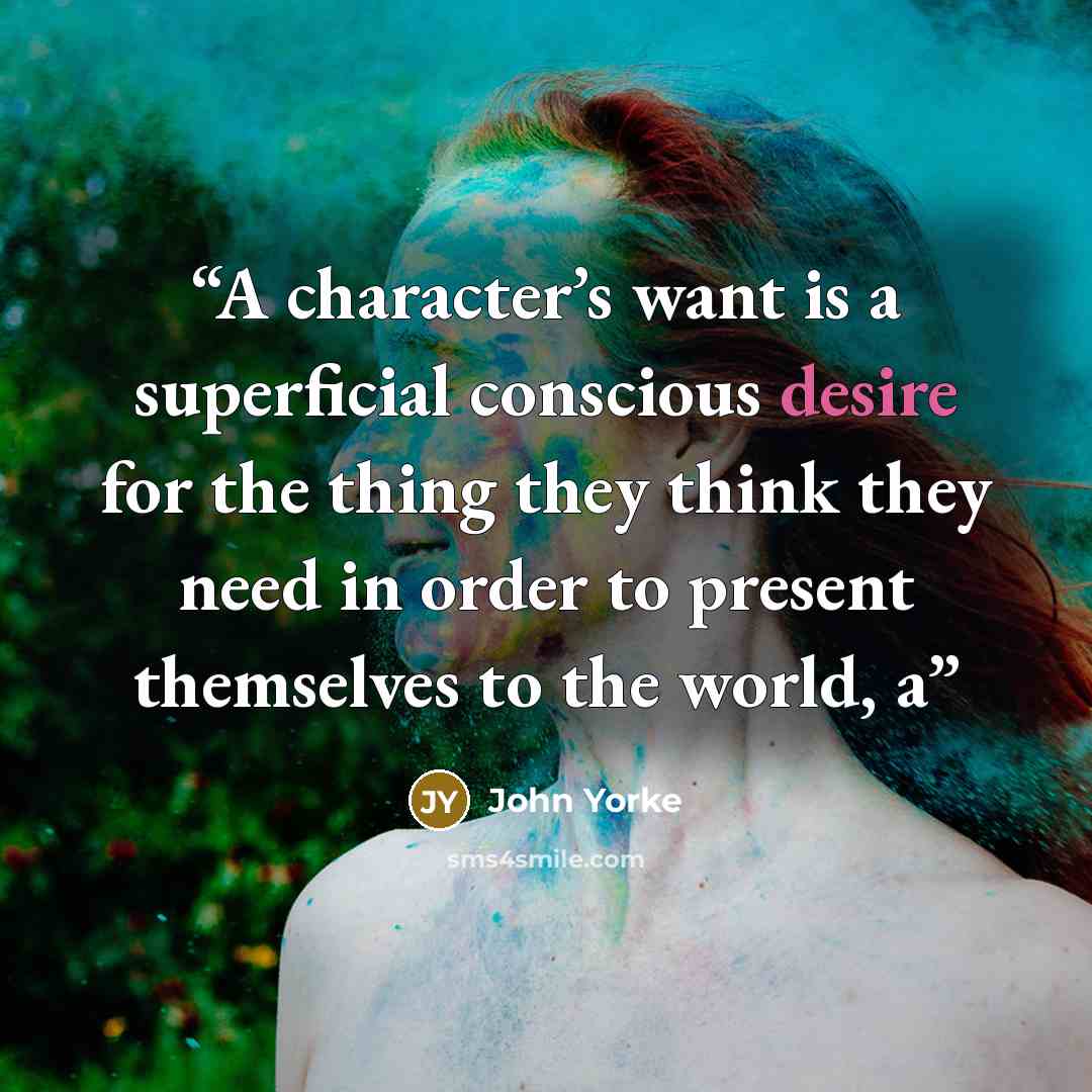 “A character’s want is a superficial conscious desire for the thing they think they need in order to present themselves to the world, a” quote by John Yorke