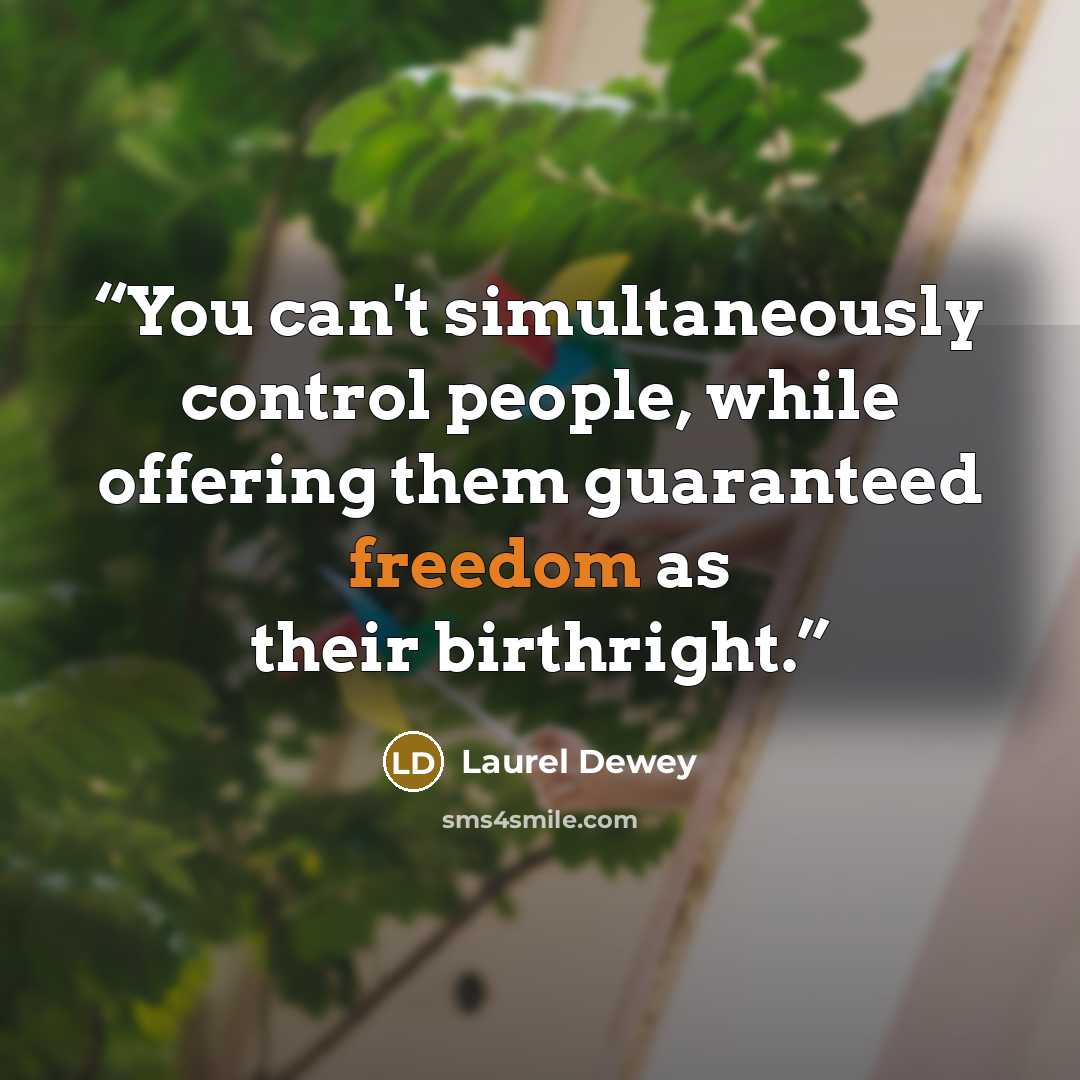 “You can't simultaneously control people, while offering them guaranteed freedom as their birthright.” quote by Laurel Dewey